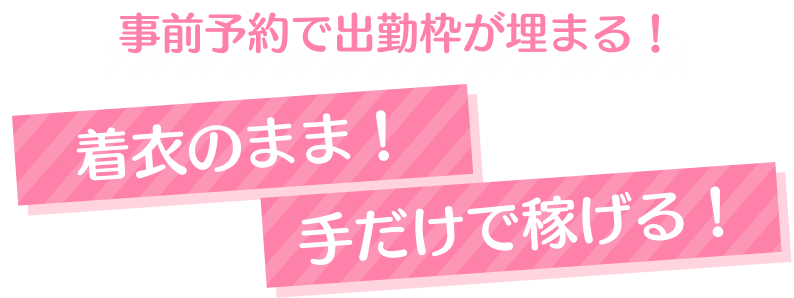 事前予約で出勤枠が埋まる！着衣のまま！手だけで稼げる！